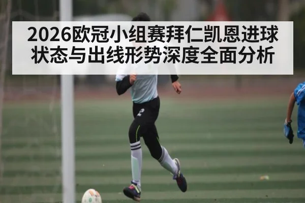 2026欧冠小组赛拜仁凯恩进球状态与出线形势深度全面分析