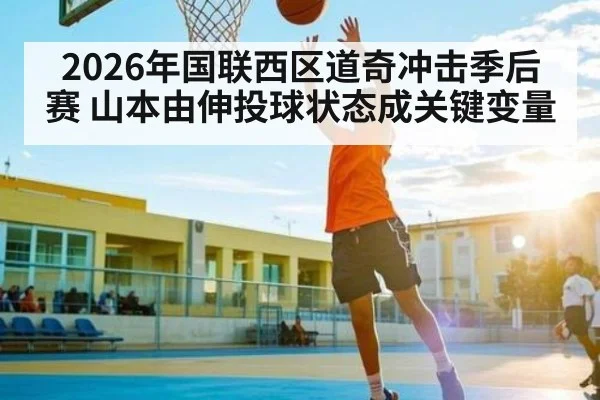 2026年国联西区道奇冲击季后赛 山本由伸投球状态成关键变量