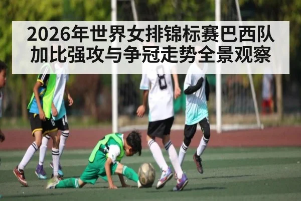 2026年世界女排锦标赛巴西队加比强攻与争冠走势全景观察
